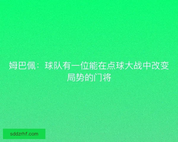 姆巴佩:球队有一位能在点球大战中改变局势的门将 姆巴佩:球队有一位能在点球大战中改变局势的门将