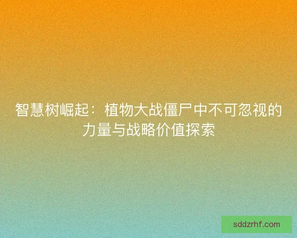 智慧树崛起：植物大战僵尸中不可忽视的力量与战略价值探索