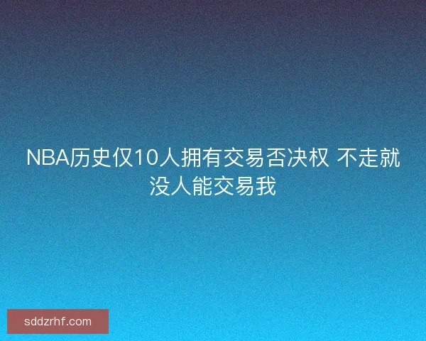 NBA历史仅10人拥有交易否决权 不走就没人能交易我