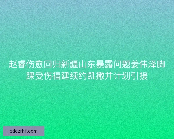 赵睿伤愈回归新疆山东暴露问题姜伟泽脚踝受伤福建续约凯撒并计划引援
