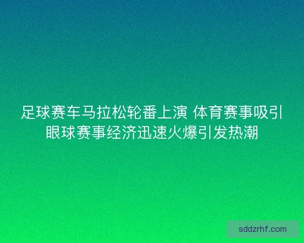 足球赛车马拉松轮番上演 体育赛事吸引眼球赛事经济迅速火爆引发热潮