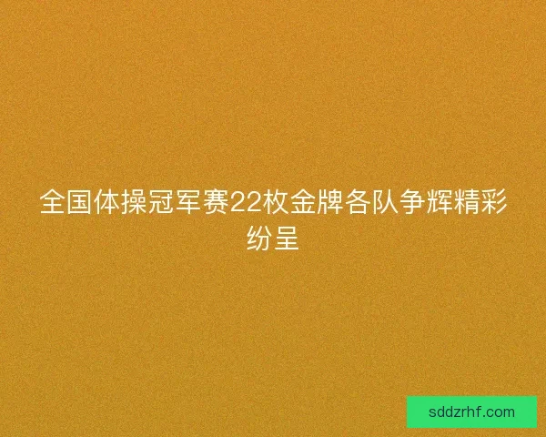 全国体操冠军赛22枚金牌各队争辉精彩纷呈