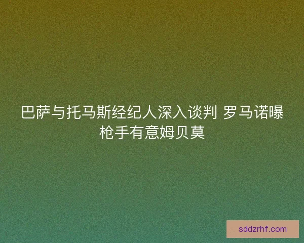 巴萨与托马斯经纪人深入谈判 罗马诺曝枪手有意姆贝莫